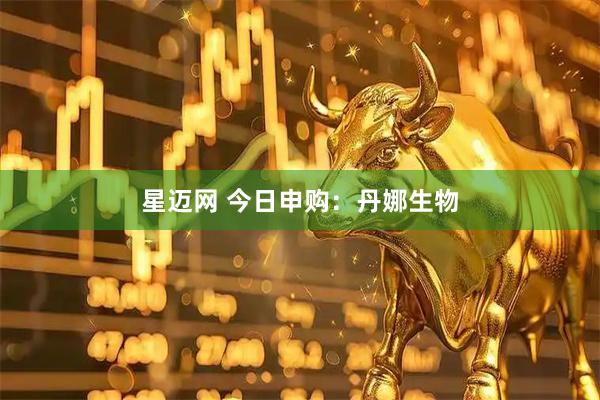 星迈网 今日申购:丹娜生物