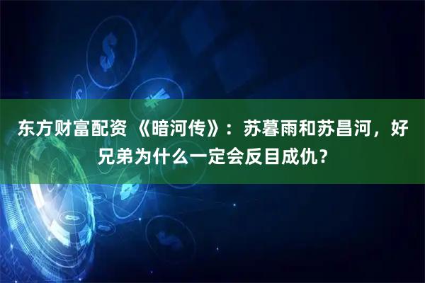 东方财富配资 《暗河传》：苏暮雨和苏昌河，好兄弟为什么一定会反目成仇？