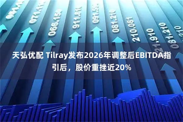 天弘优配 Tilray发布2026年调整后EBITDA指引后，股价重挫近20%