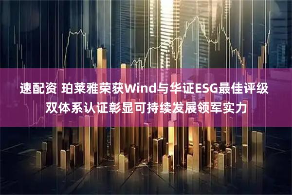 速配资 珀莱雅荣获Wind与华证ESG最佳评级 双体系认证彰显可持续发展领军实力