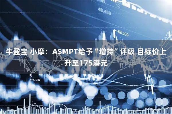 牛盈宝 小摩：ASMPT给予“增持”评级 目标价上升至175港元